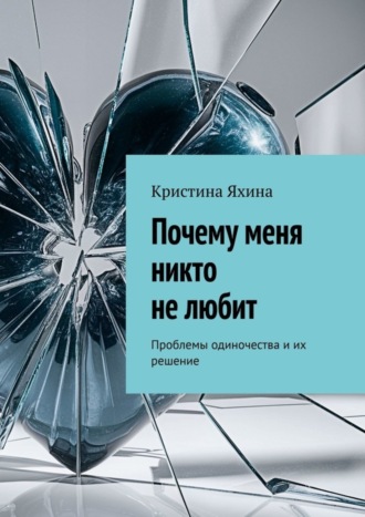 Кристина Яхина. Почему меня никто не любит. Проблемы одиночества и их решение