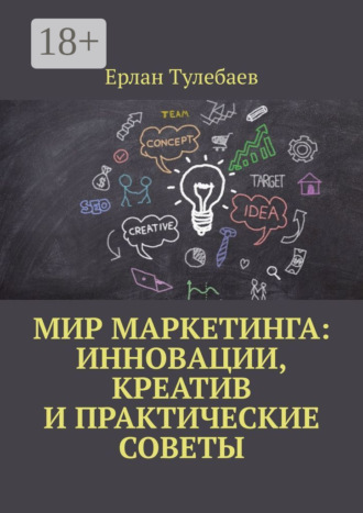 Ерлан Тулебаев. Мир маркетинга: Инновации, креатив и практические советы