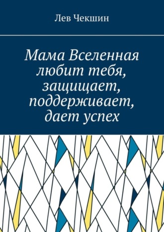 Лев Чекшин. Мама Вселенная любит тебя, защищает, поддерживает, дает успех