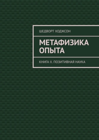 Шедворт Ходжсон. Метафизика опыта. Книга II. Позитивная наука