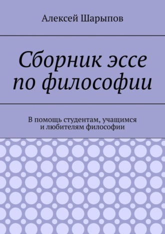 Обложка книги «Сборник эссе по философии. В помощь студентам, учащимся и любителям философии»