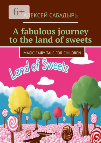 Обложка книги «A fabulous journey to the land of sweets. Magic fairy tale for children»