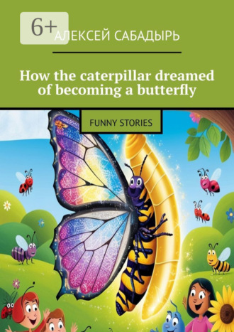 Обложка книги «How the caterpillar dreamed of becoming a butterfly. Funny stories»