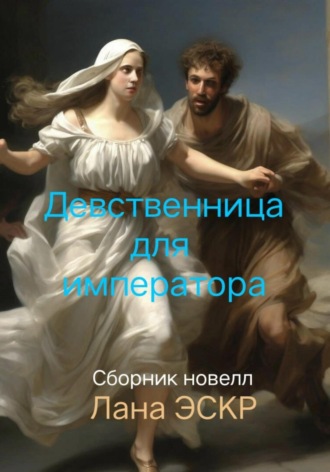 Лана Эскр. Девственница для императора. Сборник новелл