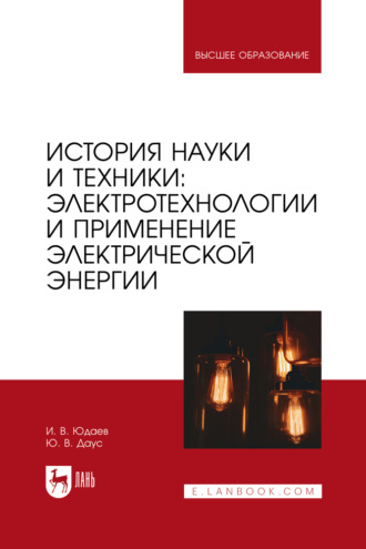 И. В. Юдаев. История науки и техники: электротехнологии и применение электрической энергии. Учебное пособие для вузов