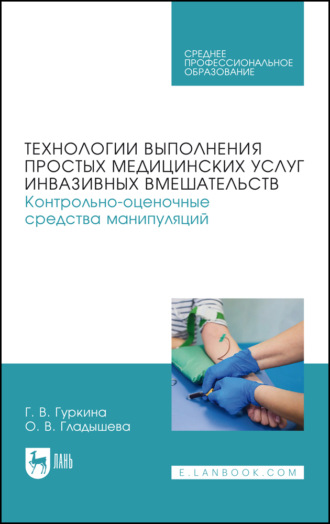 Г. В. Гуркина. Технологии выполнения простых медицинских услуг инвазивных вмешательств. Контрольно-оценочные средства манипуляций. Учебное пособие для СПО