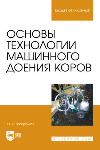 Ю. П. Загороднев. Основы технологии машинного доения коров. Учебное пособие для вузов