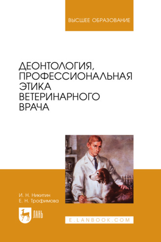 И. Н. Никитин. Деонтология, профессиональная этика ветеринарного врача. Учебное пособие для вузов