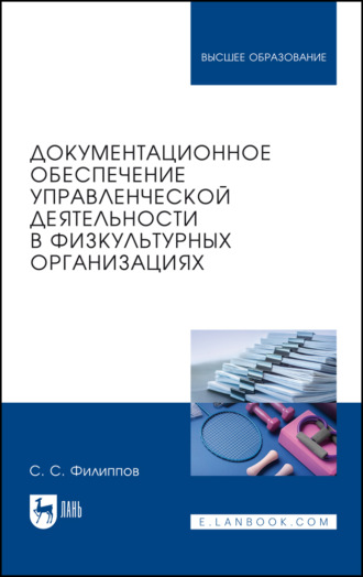 С. С. Филиппов. Документационное обеспечение управленческой деятельности в физкультурных организациях. Учебное пособие для вузов