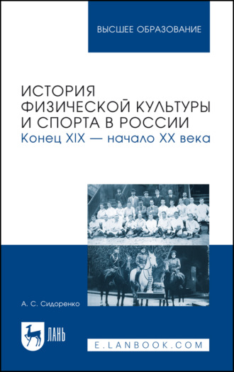 А. С. Сидоренко. История физической культуры и спорта в России. Конец XIX – начало XX века. Учебное пособие для вузов