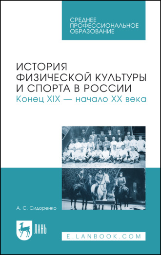 А. С. Сидоренко. История физической культуры и спорта в России. Конец XIX – начало XX века. Учебное пособие для СПО