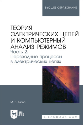 М. Г. Тылес. Теория электрических цепей и компьютерный анализ режимов. Часть 2. Переходные процессы в электрических цепях. Учебное пособие для вузов