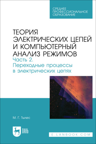 М. Г. Тылес. Теория электрических цепей и компьютерный анализ режимов. Часть 2. Переходные процессы в электрических цепях. Учебное пособие для СПО