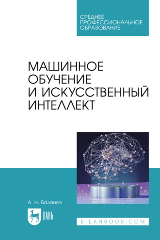 А. Н. Баланов. Машинное обучение и искусственный интеллект. Учебное пособие для СПО