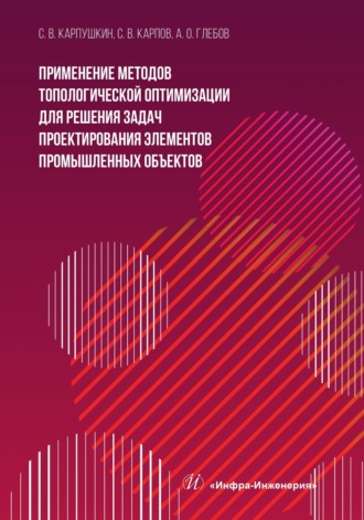 Обложка книги «Применение методов топологической оптимизации для решения задач проектирования элементов промышленных объектов»