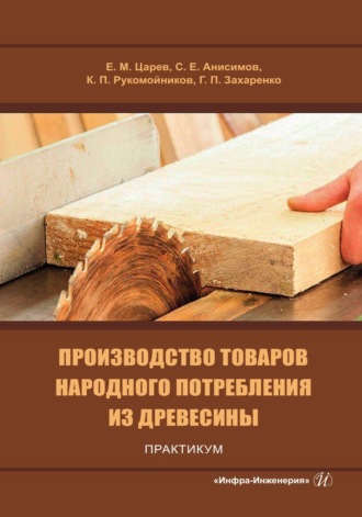 Е. М. Царев. Производство товаров народного потребления из древесины. Практикум