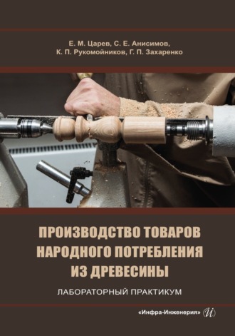 Е. М. Царев. Производство товаров народного потребления из древесины. Лабораторный практикум