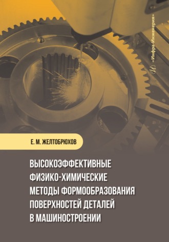 Евгений Желтобрюхов. Высокоэффективные физико-химические методы формообразования поверхностей деталей в машиностроении