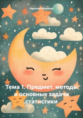 Обложка книги «Тема 1. Предмет, методы и основные задачи статистики»