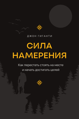 Джон Гиганти. Сила намерения. Как перестать стоять на месте и начать достигать целей