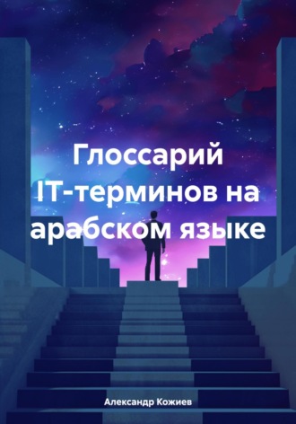 Александр Юрьевич Кожиев. Глоссарий IT-терминов на арабском языке