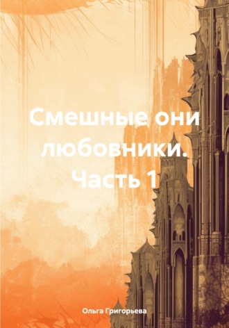 Обложка книги «Смешные они любовники. Часть 1»