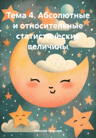 Обложка книги «Тема 4. Абсолютные и относительные статистические величины»