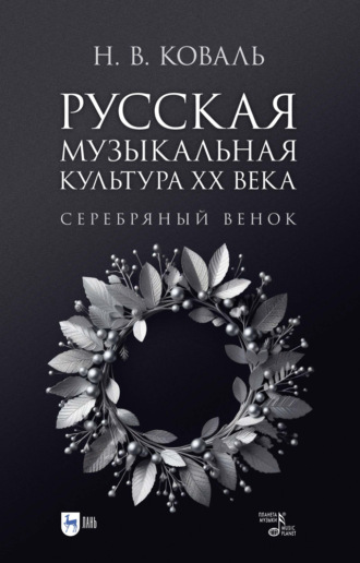 Н. В. Коваль. Русская музыкальная культура ХХ века. Серебряный венок