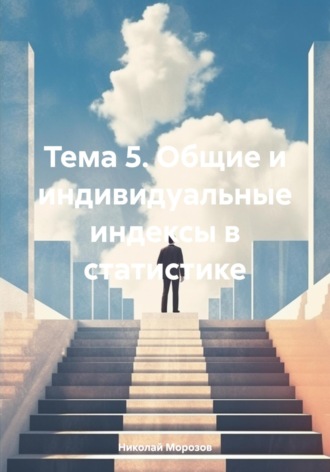 Обложка книги «Тема 5. Общие и индивидуальные индексы в статистике»