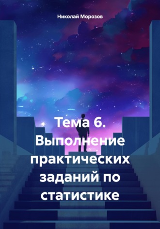 Обложка книги «Тема 6. Выполнение практических заданий по статистике»