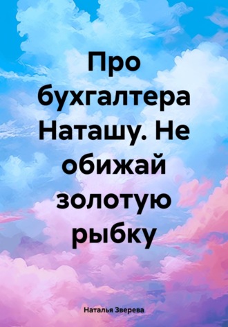 Наталья Зверева. Про бухгалтера Наташу. Не обижай золотую рыбку