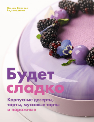 Обложка книги «Будет сладко. Корпусные десерты, тарты, муссовые торты и пирожные»