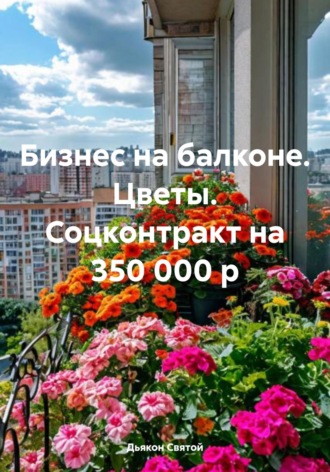 Дьякон Джон Святой. Бизнес на балконе. Цветы. Соцконтракт на 350 000 р