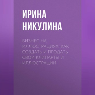 Обложка книги «Бизнес на иллюстрациях. Как создать и продать свои клипарты и иллюстрации»