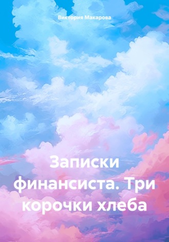 Обложка книги «Записки финансиста. Три корочки хлеба»