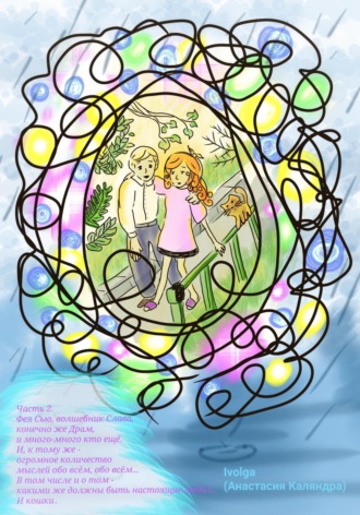 Часть 2. Фея Сью, волшебник Слава, конечно же, Драм, и кто ещё. И, к тому же – огромное количество мыслей обо всём, обо всём… В том числе и о том, какими же должны быть настоящие люди?.. И кошки. Ivolga (Анастасия Каляндра)