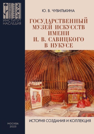 Обложка книги «Государственный музей искусств имени И. В. Савицкого в Нукусе. История создания и коллекция»