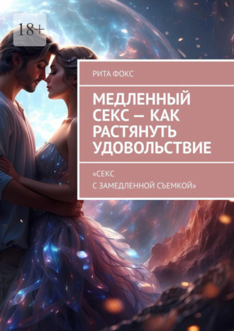 Обложка книги «Медленный секс – как растянуть удовольствие. «Секс с замедленной съемкой»»