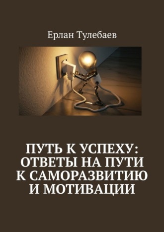 Ерлан Тулебаев. Путь к успеху: ответы на пути к саморазвитию и мотивации