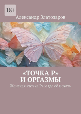 Александр Златозаров. «Точка P» и оргазмы. Женская «точка P» и где её искать