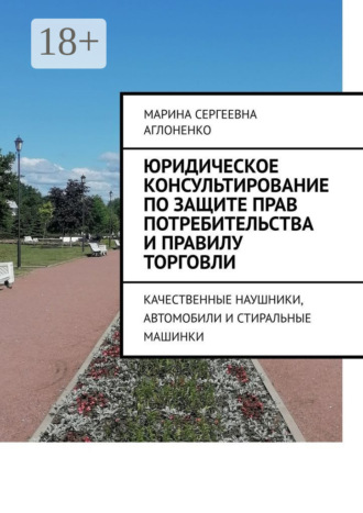 Обложка книги «Юридическое консультирование по защите прав потребительства и правилу торговли. Качественные наушники, автомобили и стиральные машинки»