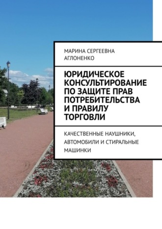 Марина Сергеевна Аглоненко. Юридическое консультирование по защите прав потребительства и правилу торговли. Качественные наушники, автомобили и стиральные машинки