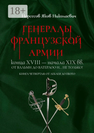 Обложка книги «Генералы французской армии конца XVIII – начала XIX вв.: от Вальми до Ватерлоо и… не только! Книга четвертая: от Леблея до Пюто»
