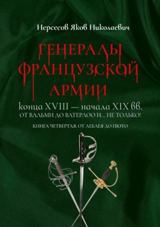 Яков Николаевич Нерсесов. Генералы французской армии конца XVIII – начала XIX вв.: от Вальми до Ватерлоо и… не только! Книга четвертая: от Леблея до Пюто