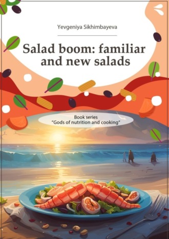 Yevgeniya Sikhimbayeva. Salad boom: familiar and new salads. Book series «Gods of nutriton and cooking»