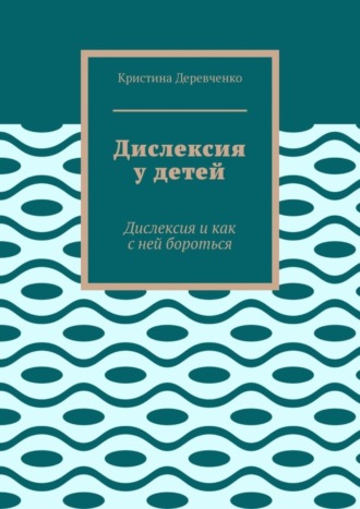Обложка книги «Дислексия у детей. Дислексия и как с ней бороться»