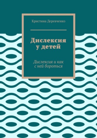 Кристина Деревченко. Дислексия у детей. Дислексия и как с ней бороться