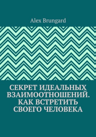 Обложка книги «Секрет идеальных взаимоотношений. Как встретить своего человека»