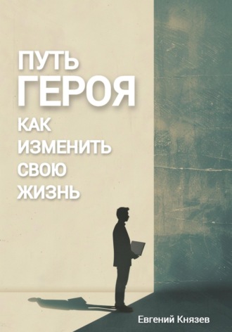 Евгений Князев. Путь героя. Как изменить свою жизнь