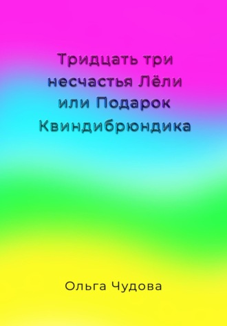 Ольга Чудова. Тридцать три несчастья Лёли или Подарок Квиндибрюндика